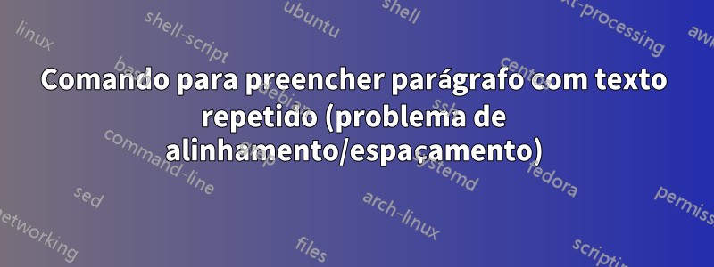 Comando para preencher parágrafo com texto repetido (problema de alinhamento/espaçamento)