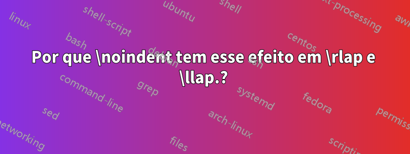 Por que \noindent tem esse efeito em \rlap e \llap.?