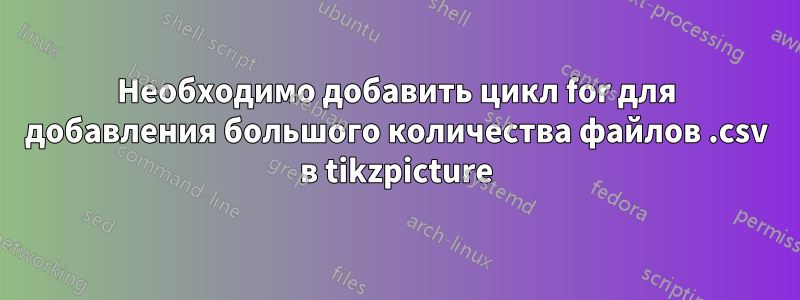 Необходимо добавить цикл for для добавления большого количества файлов .csv в tikzpicture