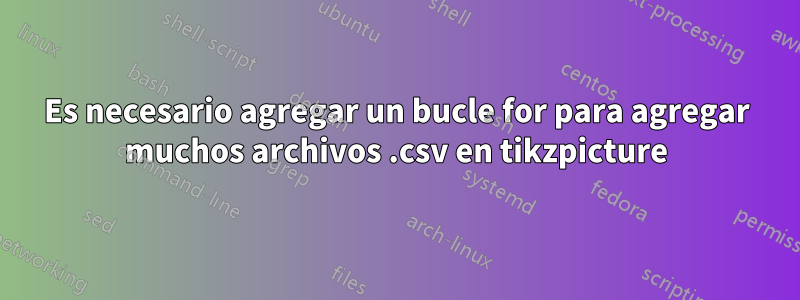 Es necesario agregar un bucle for para agregar muchos archivos .csv en tikzpicture