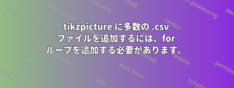 tikzpicture に多数の .csv ファイルを追加するには、for ループを追加する必要があります。