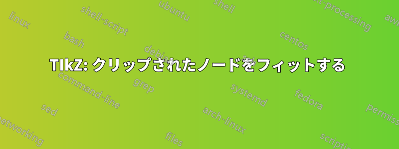 TIkZ: クリップされたノードをフィットする