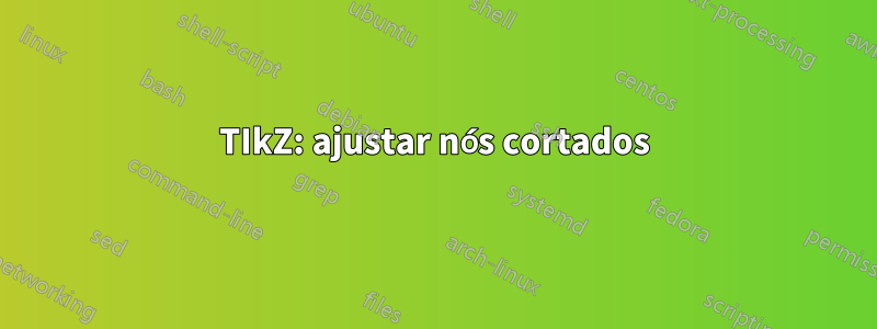TIkZ: ajustar nós cortados