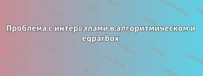 Проблема с интервалами в алгоритмическом и eqparbox