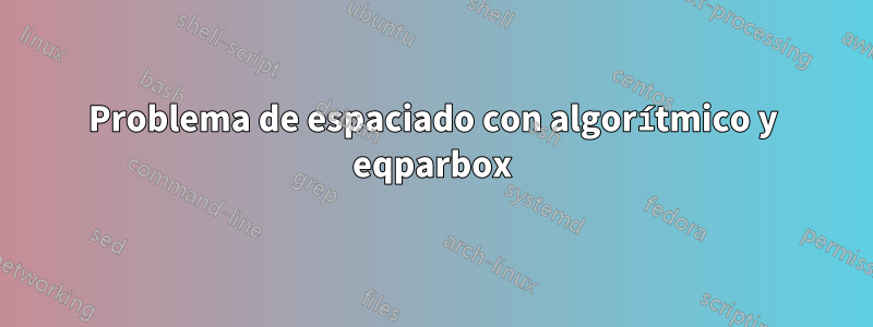 Problema de espaciado con algorítmico y eqparbox