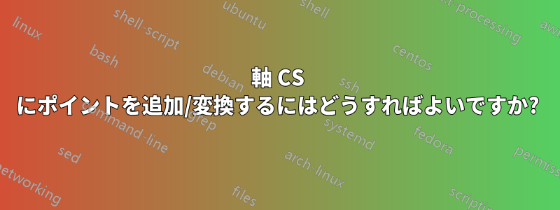 軸 CS にポイントを追加/変換するにはどうすればよいですか?