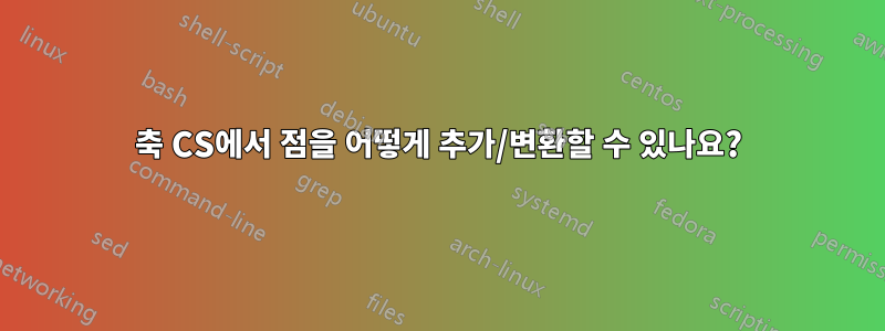 축 CS에서 점을 어떻게 추가/변환할 수 있나요?