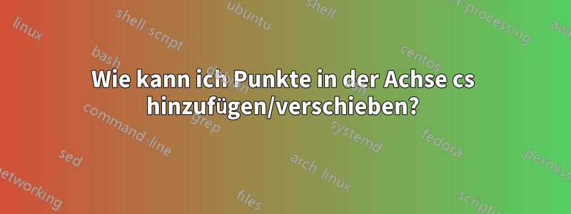 Wie kann ich Punkte in der Achse cs hinzufügen/verschieben?
