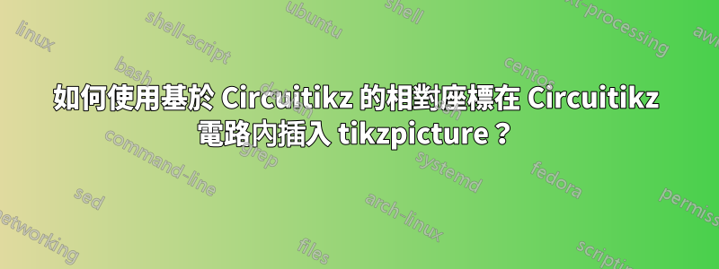 如何使用基於 Circuitikz 的相對座標在 Circuitikz 電路內插入 tikzpicture？