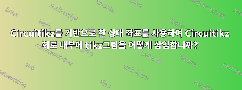 Circuitikz를 기반으로 한 상대 좌표를 사용하여 Circuitikz 회로 내부에 tikz그림을 어떻게 삽입합니까?