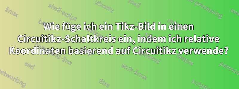 Wie füge ich ein Tikz-Bild in einen Circuitikz-Schaltkreis ein, indem ich relative Koordinaten basierend auf Circuitikz verwende?