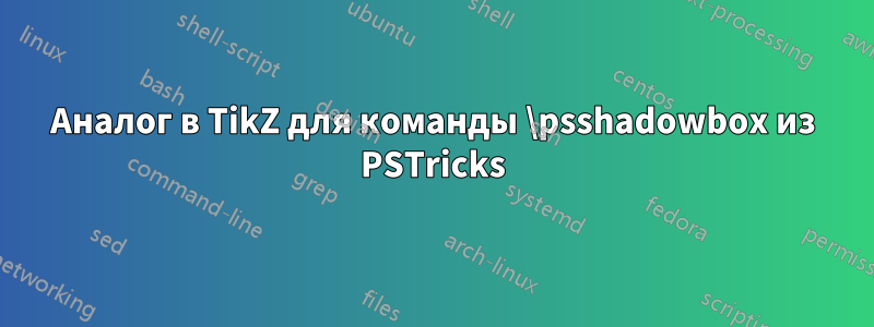 Аналог в TikZ для команды \psshadowbox из PSTricks