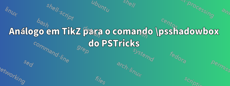 Análogo em TikZ para o comando \psshadowbox do PSTricks