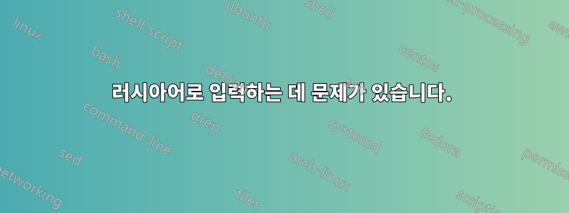 러시아어로 입력하는 데 문제가 있습니다.