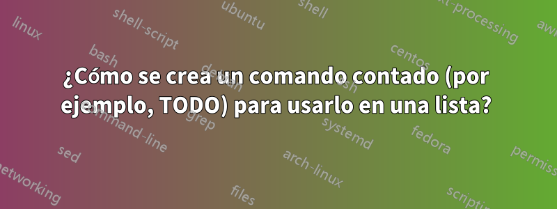 ¿Cómo se crea un comando contado (por ejemplo, TODO) para usarlo en una lista?