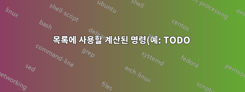 목록에 사용할 계산된 명령(예: TODO)을 어떻게 생성합니까?