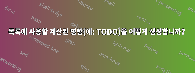 목록에 사용할 계산된 명령(예: TODO)을 어떻게 생성합니까?