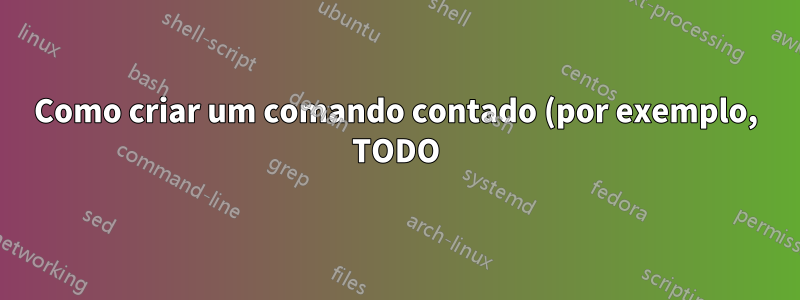 Como criar um comando contado (por exemplo, TODO) para uso em uma lista?
