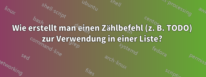 Wie erstellt man einen Zählbefehl (z. B. TODO) zur Verwendung in einer Liste?