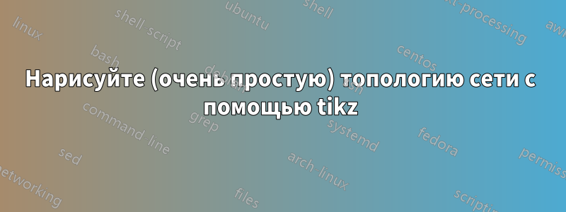 Нарисуйте (очень простую) топологию сети с помощью tikz