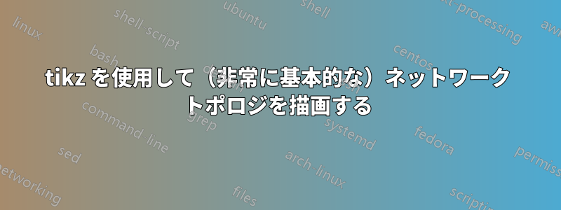 tikz を使用して（非常に基本的な）ネットワーク トポロジを描画する