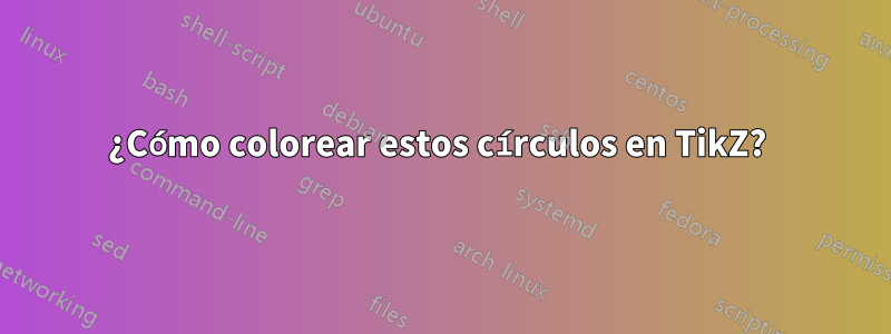 ¿Cómo colorear estos círculos en TikZ? 