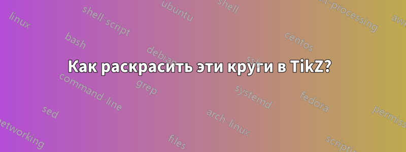 Как раскрасить эти круги в TikZ? 