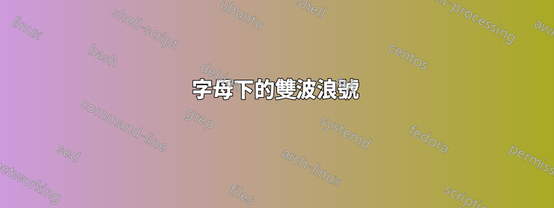 字母下的雙波浪號