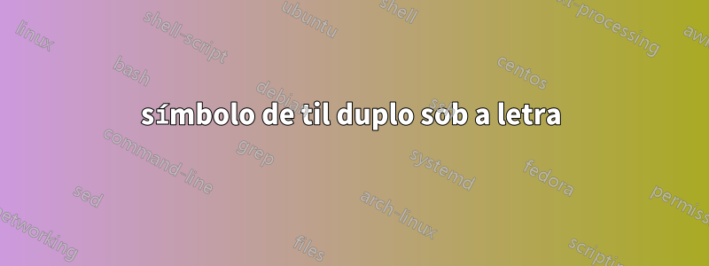 símbolo de til duplo sob a letra