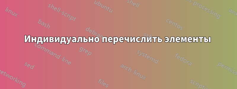 Индивидуально перечислить элементы