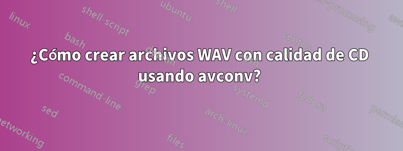 ¿Cómo crear archivos WAV con calidad de CD usando avconv?