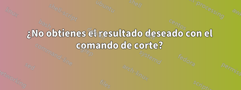 ¿No obtienes el resultado deseado con el comando de corte?