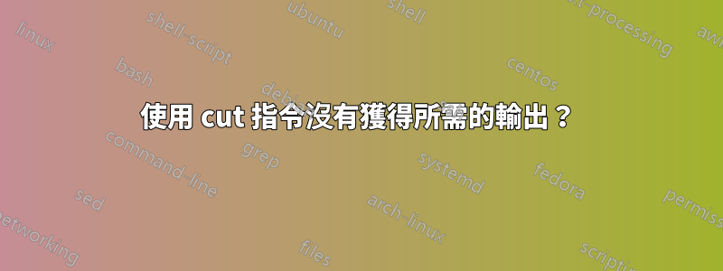 使用 cut 指令沒有獲得所需的輸出？