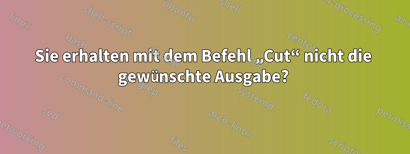 Sie erhalten mit dem Befehl „Cut“ nicht die gewünschte Ausgabe?