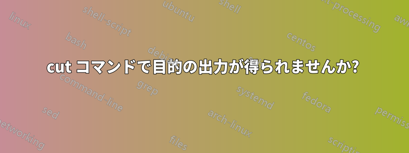 cut コマンドで目的の出力が得られませんか?
