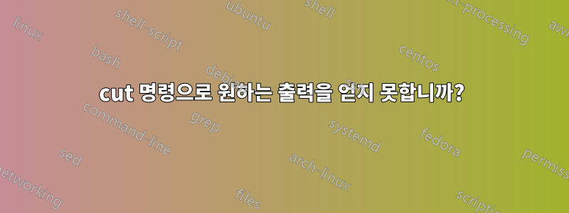 cut 명령으로 원하는 출력을 얻지 못합니까?
