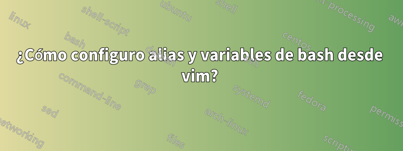 ¿Cómo configuro alias y variables de bash desde vim?