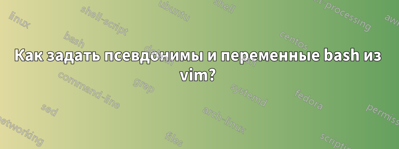 Как задать псевдонимы и переменные bash из vim?