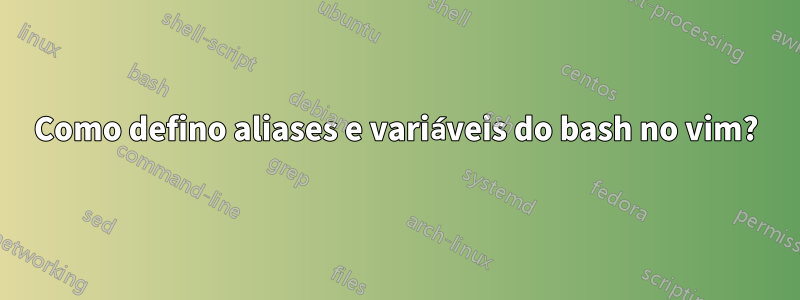 Como defino aliases e variáveis ​​​​do bash no vim?