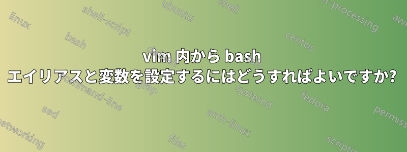 vim 内から bash エイリアスと変数を設定するにはどうすればよいですか?