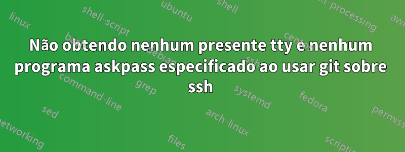 Não obtendo nenhum presente tty e nenhum programa askpass especificado ao usar git sobre ssh