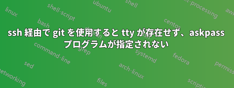 ssh 経由で git を使用すると tty が存在せず、askpass プログラムが指定されない