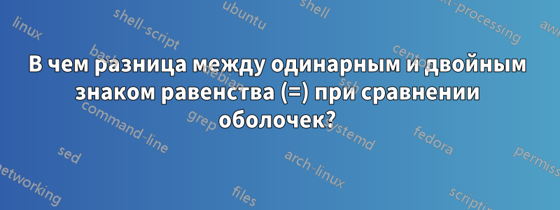 В чем разница между одинарным и двойным знаком равенства (=) при сравнении оболочек?