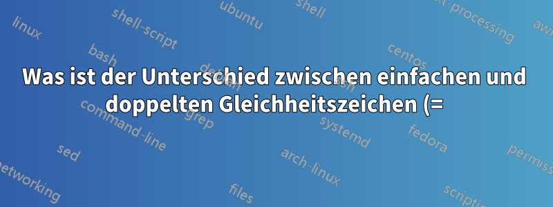 Was ist der Unterschied zwischen einfachen und doppelten Gleichheitszeichen (=) bei Shell-Vergleichen?