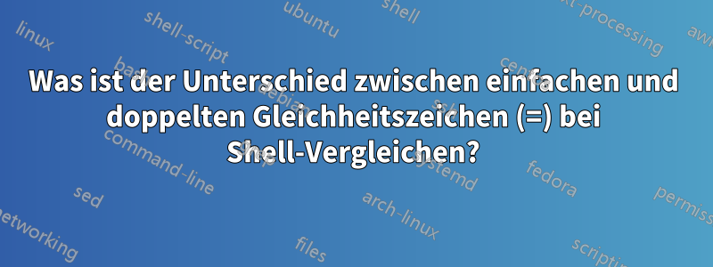 Was ist der Unterschied zwischen einfachen und doppelten Gleichheitszeichen (=) bei Shell-Vergleichen?