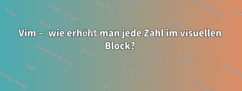 Vim – wie erhöht man jede Zahl im visuellen Block?