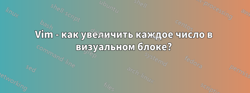 Vim - как увеличить каждое число в визуальном блоке?