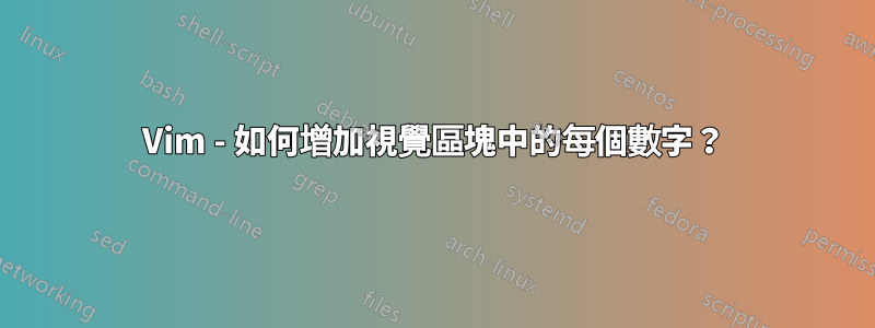 Vim - 如何增加視覺區塊中的每個數字？