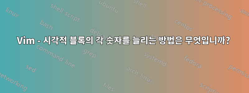 Vim - 시각적 블록의 각 숫자를 늘리는 방법은 무엇입니까?