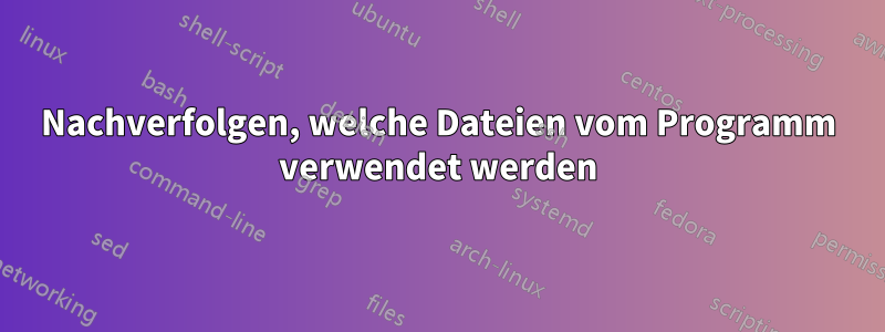 Nachverfolgen, welche Dateien vom Programm verwendet werden